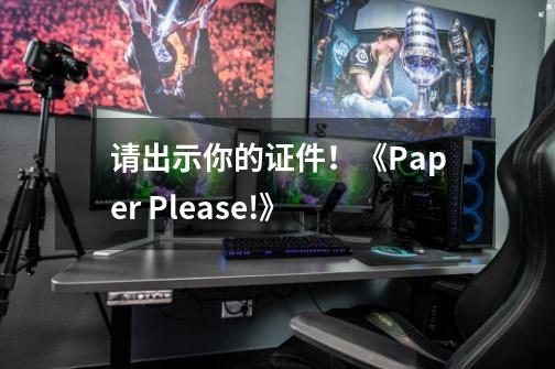 请出示你的证件！《Paper Please!》-第1张-游戏资讯-龙启网络