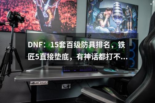 DNF：15套百级防具排名，铁匠5直接垫底，有神话都打不过恶魔套？-第1张-游戏资讯-龙启网络