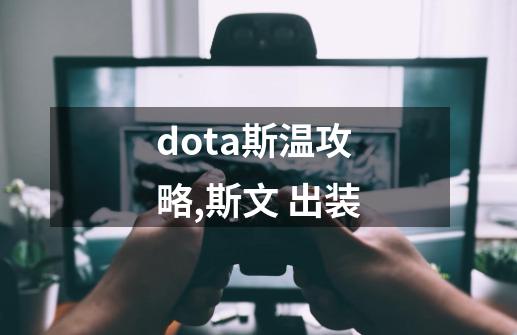 dota斯温攻略,斯文 出装-第1张-游戏资讯-龙启网络