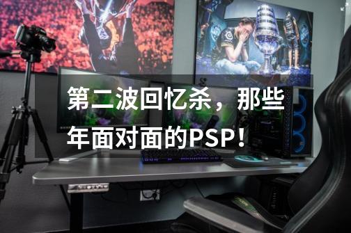 第二波回忆杀，那些年面对面的PSP！-第1张-游戏资讯-龙启网络