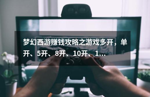 梦幻西游赚钱攻略之游戏多开，单开、5开、8开、10开、16开的方法-第1张-游戏资讯-龙启网络