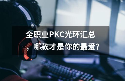 全职业PKC光环汇总，哪款才是你的最爱？-第1张-游戏资讯-龙启网络