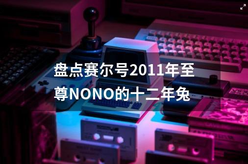 盘点赛尔号2011年至尊NONO的十二年兔-第1张-游戏资讯-龙启网络