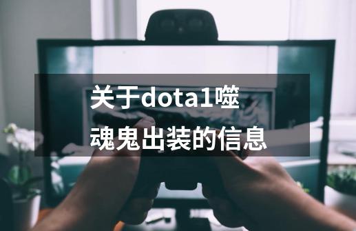 关于dota1噬魂鬼出装的信息-第1张-游戏资讯-龙启网络