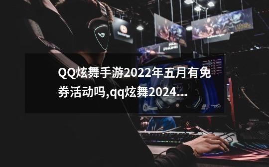 QQ炫舞手游2022年五月有免券活动吗?,qq炫舞2024年免券时间-第1张-游戏资讯-龙启网络