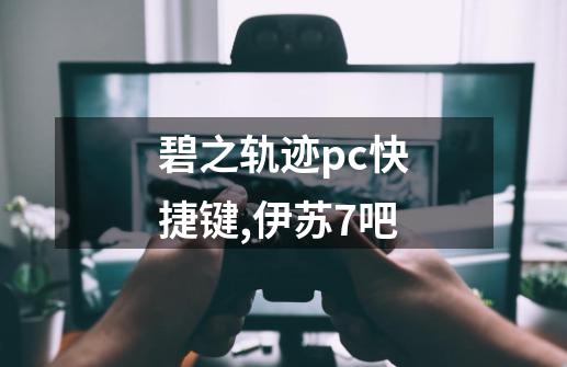 碧之轨迹pc快捷键,伊苏7吧-第1张-游戏资讯-龙启网络