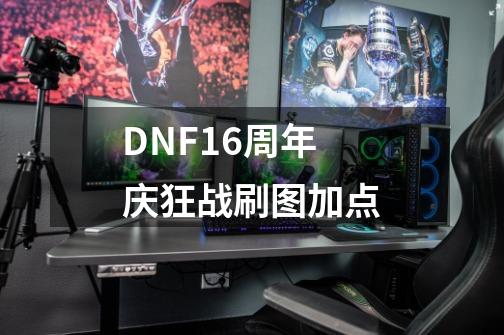 DNF16周年庆狂战刷图加点-第1张-游戏资讯-龙启网络