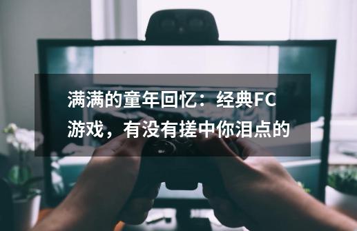 满满的童年回忆：经典FC游戏，有没有搓中你泪点的-第1张-游戏资讯-龙启网络