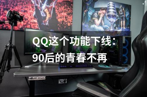 QQ这个功能下线：90后的青春不再-第1张-游戏资讯-龙启网络