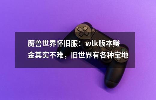 魔兽世界怀旧服：wlk版本赚金其实不难，旧世界有各种宝地-第1张-游戏资讯-龙启网络