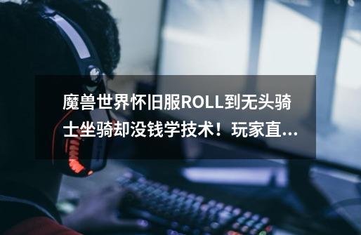 魔兽世界怀旧服ROLL到无头骑士坐骑却没钱学技术！玩家直呼无语-第1张-游戏资讯-龙启网络