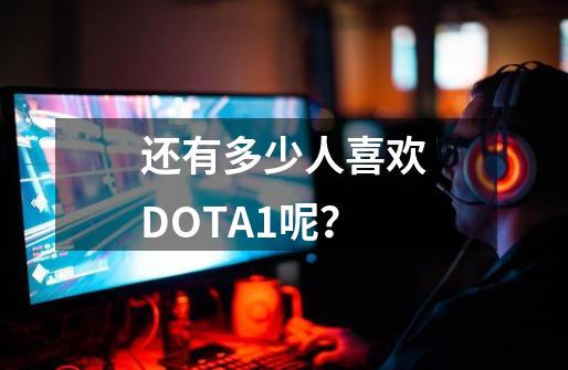 还有多少人喜欢DOTA1呢？-第1张-游戏资讯-龙启网络