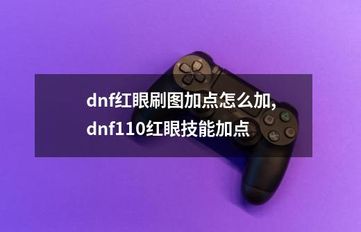 dnf红眼刷图加点怎么加,dnf110红眼技能加点-第1张-游戏资讯-龙启网络