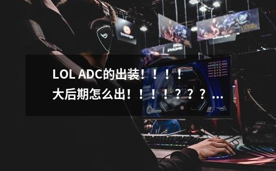 LOL ADC的出装！！！！ 大后期怎么出！！！！？？？_lol飞机出穿甲还是法穿-第1张-游戏资讯-龙启网络