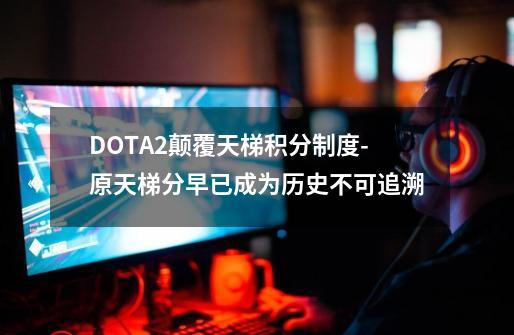 DOTA2颠覆天梯积分制度-原天梯分早已成为历史不可追溯-第1张-游戏资讯-龙启网络