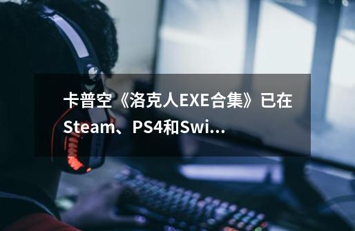 卡普空《洛克人EXE合集》已在Steam、PS4和Switch平台发售-第1张-游戏资讯-龙启网络