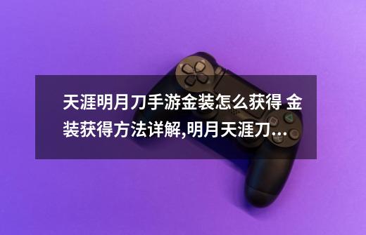 天涯明月刀手游金装怎么获得 金装获得方法详解,明月天涯刀手游-第1张-游戏资讯-龙启网络