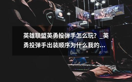 英雄联盟英勇投弹手怎么玩？_英勇投弹手出装顺序为什么我的飞机到后期比较乏力求大神简析-第1张-游戏资讯-龙启网络