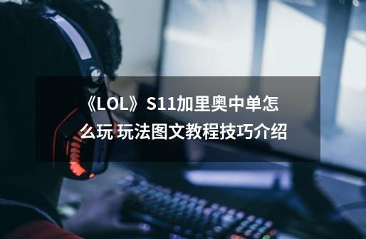 《LOL》S11加里奥中单怎么玩 玩法图文教程技巧介绍-第1张-游戏资讯-龙启网络