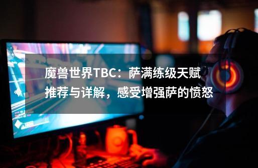 魔兽世界TBC：萨满练级天赋推荐与详解，感受增强萨的愤怒-第1张-游戏资讯-龙启网络