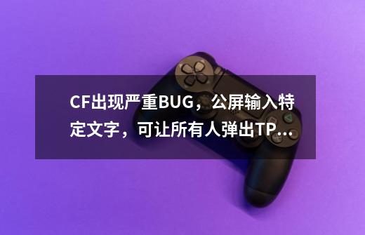 CF出现严重BUG，公屏输入特定文字，可让所有人弹出TP安全屋提示-第1张-游戏资讯-龙启网络