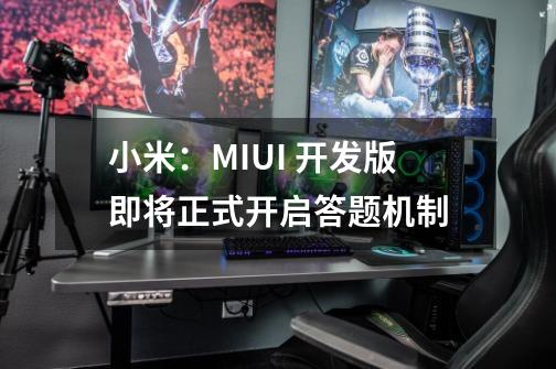 小米：MIUI 开发版即将正式开启答题机制-第1张-游戏资讯-龙启网络