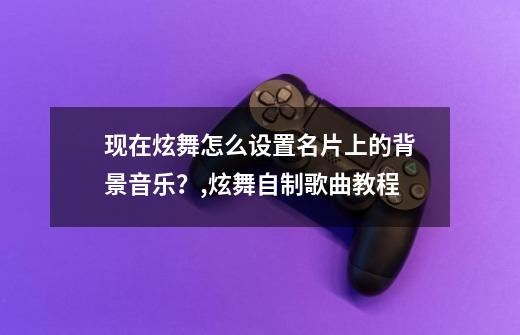 现在炫舞怎么设置名片上的背景音乐？,炫舞自制歌曲教程-第1张-游戏资讯-龙启网络