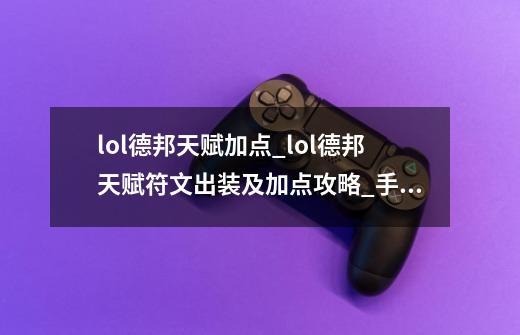 lol德邦天赋加点_lol德邦天赋符文出装及加点攻略_手游德邦带什么天赋-第1张-游戏资讯-龙启网络