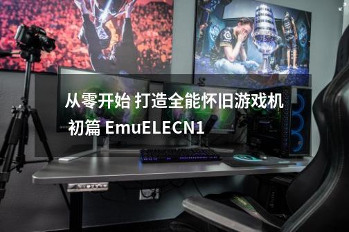 从零开始 打造全能怀旧游戏机 初篇 EmuELEC+N1-第1张-游戏资讯-龙启网络