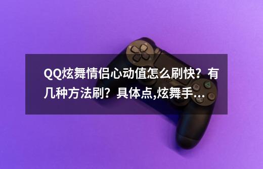 QQ炫舞情侣心动值怎么刷快？有几种方法刷？具体点,炫舞手游怎么刷心动-第1张-游戏资讯-龙启网络