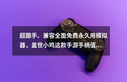 超跟手、兼容全面免费永久用模拟器，盖世小鸡这款手游手柄值爆了-第1张-游戏资讯-龙启网络