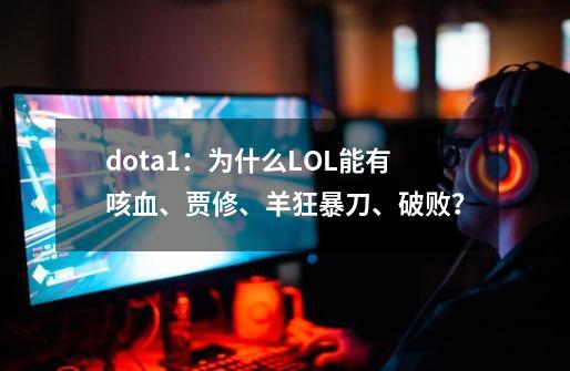 dota1：为什么LOL能有咳血、贾修、羊狂暴刀、破败？-第1张-游戏资讯-龙启网络