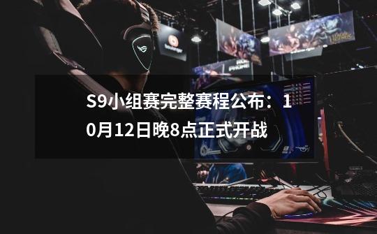 S9小组赛完整赛程公布：10月12日晚8点正式开战-第1张-游戏资讯-龙启网络