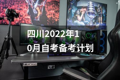 四川2022年10月自考备考计划-第1张-游戏资讯-龙启网络