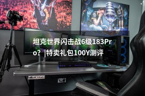 坦克世界闪击战6级183Pro？|特卖礼包100Y测评-第1张-游戏资讯-龙启网络