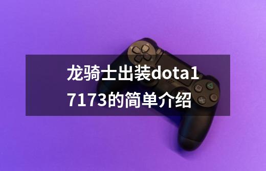 龙骑士出装dota17173的简单介绍-第1张-游戏资讯-龙启网络