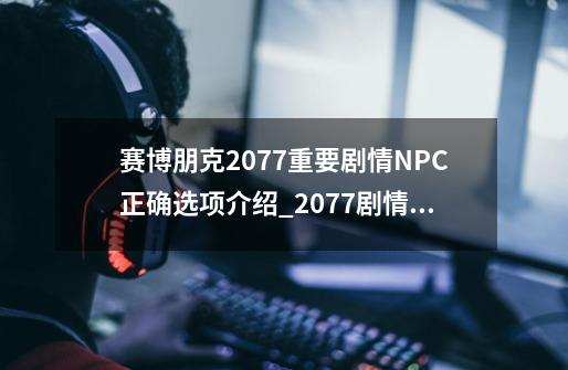 赛博朋克2077重要剧情NPC正确选项介绍_2077剧情攻略游民星空-第1张-游戏资讯-龙启网络