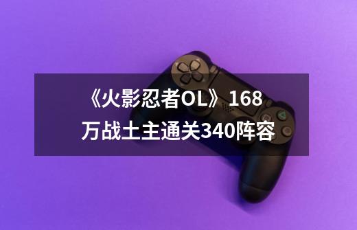 《火影忍者OL》16.8万战土主通关340阵容-第1张-游戏资讯-龙启网络