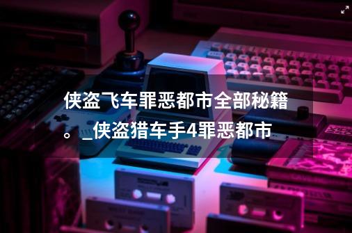 侠盗飞车罪恶都市全部秘籍。_侠盗猎车手4罪恶都市-第1张-游戏资讯-龙启网络